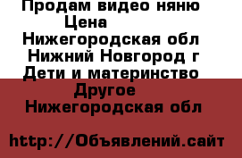 Продам видео няню › Цена ­ 3 500 - Нижегородская обл., Нижний Новгород г. Дети и материнство » Другое   . Нижегородская обл.